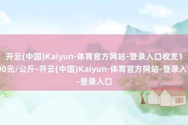 开云(中国)Kaiyun·体育官方网站-登录入口收支1.00元/公斤-开云(中国)Kaiyun·体育官方网站-登录入口