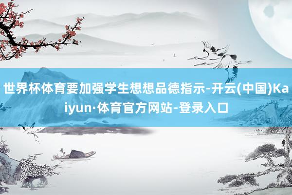 世界杯体育要加强学生想想品德指示-开云(中国)Kaiyun·体育官方网站-登录入口