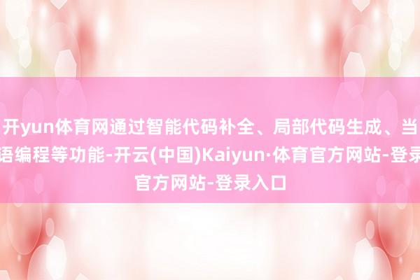 开yun体育网通过智能代码补全、局部代码生成、当然话语编程等功能-开云(中国)Kaiyun·体育官方网站-登录入口
