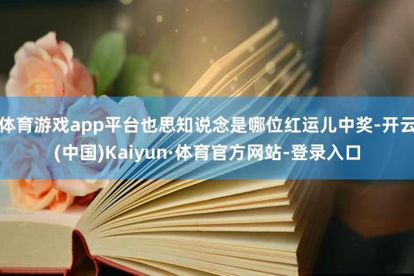 体育游戏app平台也思知说念是哪位红运儿中奖-开云(中国)Kaiyun·体育官方网站-登录入口