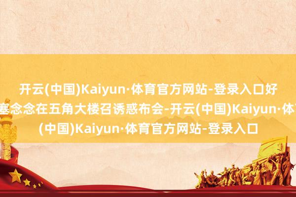 开云(中国)Kaiyun·体育官方网站-登录入口好意思国国防部长赫格塞念念在五角大楼召诱惑布会-开云(中国)Kaiyun·体育官方网站-登录入口