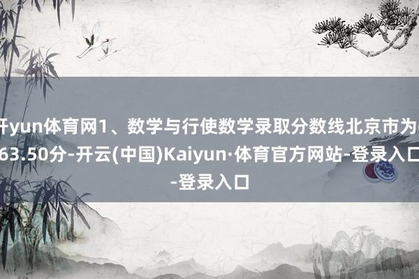开yun体育网1、数学与行使数学录取分数线北京市为663.50分-开云(中国)Kaiyun·体育官方网站-登录入口