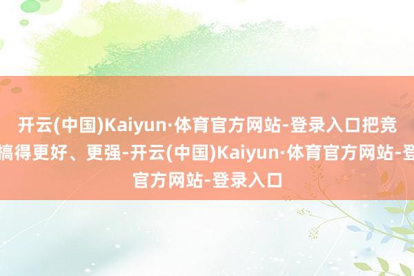 开云(中国)Kaiyun·体育官方网站-登录入口把竞技体育搞得更好、更强-开云(中国)Kaiyun·体育官方网站-登录入口