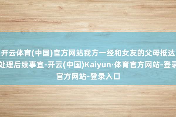 开云体育(中国)官方网站我方一经和女友的父母抵达印尼处理后续事宜-开云(中国)Kaiyun·体育官方网站-登录入口