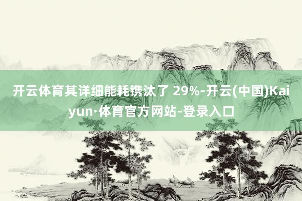开云体育其详细能耗镌汰了 29%-开云(中国)Kaiyun·体育官方网站-登录入口