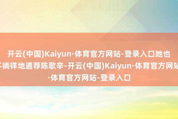 开云(中国)Kaiyun·体育官方网站-登录入口她也一定会绝不徜徉地遴荐陈歌辛-开云(中国)Kaiyun·体育官方网站-登录入口