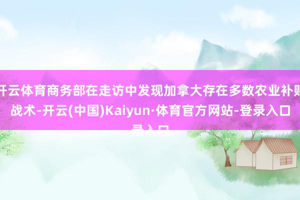 开云体育商务部在走访中发现加拿大存在多数农业补贴战术-开云(中国)Kaiyun·体育官方网站-登录入口