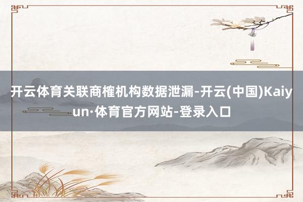 开云体育关联商榷机构数据泄漏-开云(中国)Kaiyun·体育官方网站-登录入口