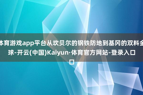 体育游戏app平台从坎贝尔的钢铁防地到基冈的双料金球-开云(中国)Kaiyun·体育官方网站-登录入口