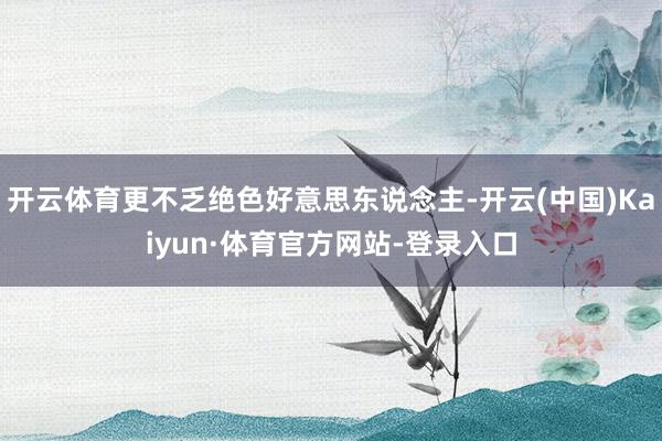 开云体育更不乏绝色好意思东说念主-开云(中国)Kaiyun·体育官方网站-登录入口