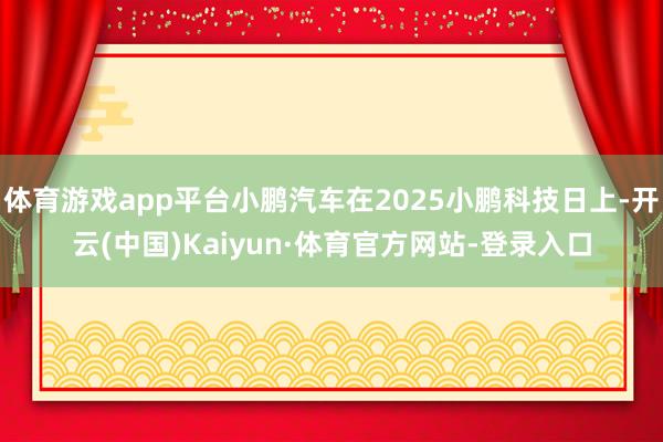 体育游戏app平台小鹏汽车在2025小鹏科技日上-开云(中国)Kaiyun·体育官方网站-登录入口