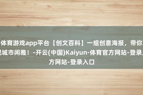 体育游戏app平台【创文百科】一组创意海报，带你发现城市闲雅！-开云(中国)Kaiyun·体育官方网站-登录入口