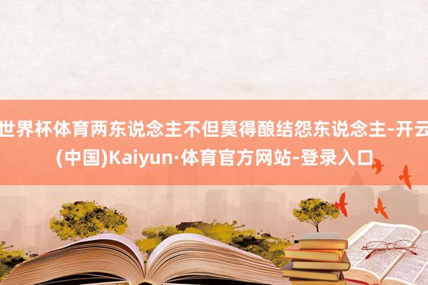 世界杯体育两东说念主不但莫得酿结怨东说念主-开云(中国)Kaiyun·体育官方网站-登录入口